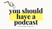 You Should Have a Podcast