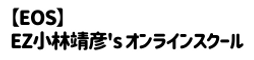 【EOS】EZ小林靖彦's オンラインSchool