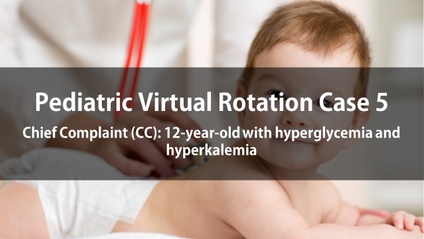 Product image for Pediatric Virtual Rotation Case 5  Chief Complaint (CC): 12-year-old with hyperglycemia and hyperkalemia