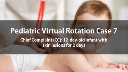 Product image for Pediatric Virtual Rotation Case 7  Chief Complaint (CC): 12-day-old infant with skin lesions for 2 days