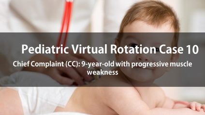 Product image for Pediatric Virtual Rotation Case 10  Chief Complaint (CC): 9-year-old with progressive muscle weakness