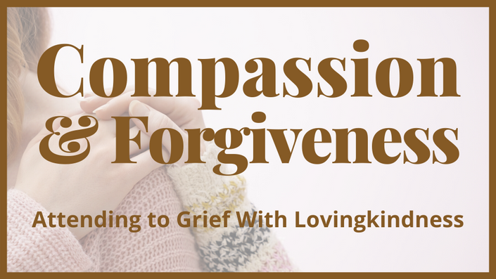 Compassion & Forgiveness: Attending To Grief With Lovingkindness | Min